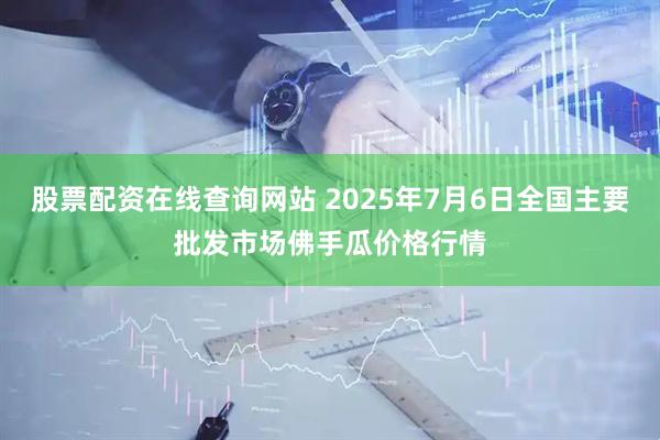 股票配资在线查询网站 2025年7月6日全国主要批发市场佛手瓜价格行情