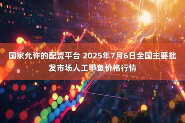 国家允许的配资平台 2025年7月6日全国主要批发市场人工甲鱼价格行情