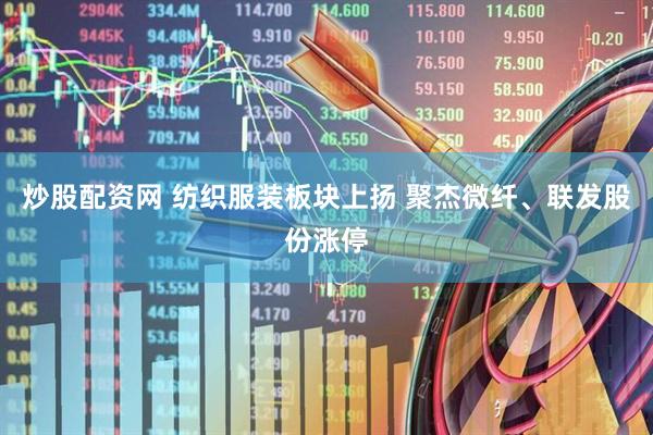 炒股配资网 纺织服装板块上扬 聚杰微纤、联发股份涨停