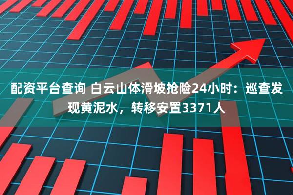 配资平台查询 白云山体滑坡抢险24小时：巡查发现黄泥水，转移安置3371人
