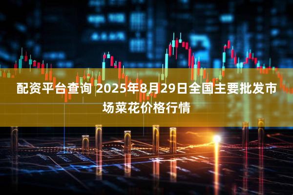 配资平台查询 2025年8月29日全国主要批发市场菜花价格行情