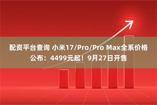 配资平台查询 小米17/Pro/Pro Max全系价格公布：4499元起！9月27日开售