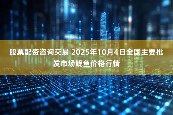 股票配资咨询交易 2025年10月4日全国主要批发市场鮸鱼价格行情